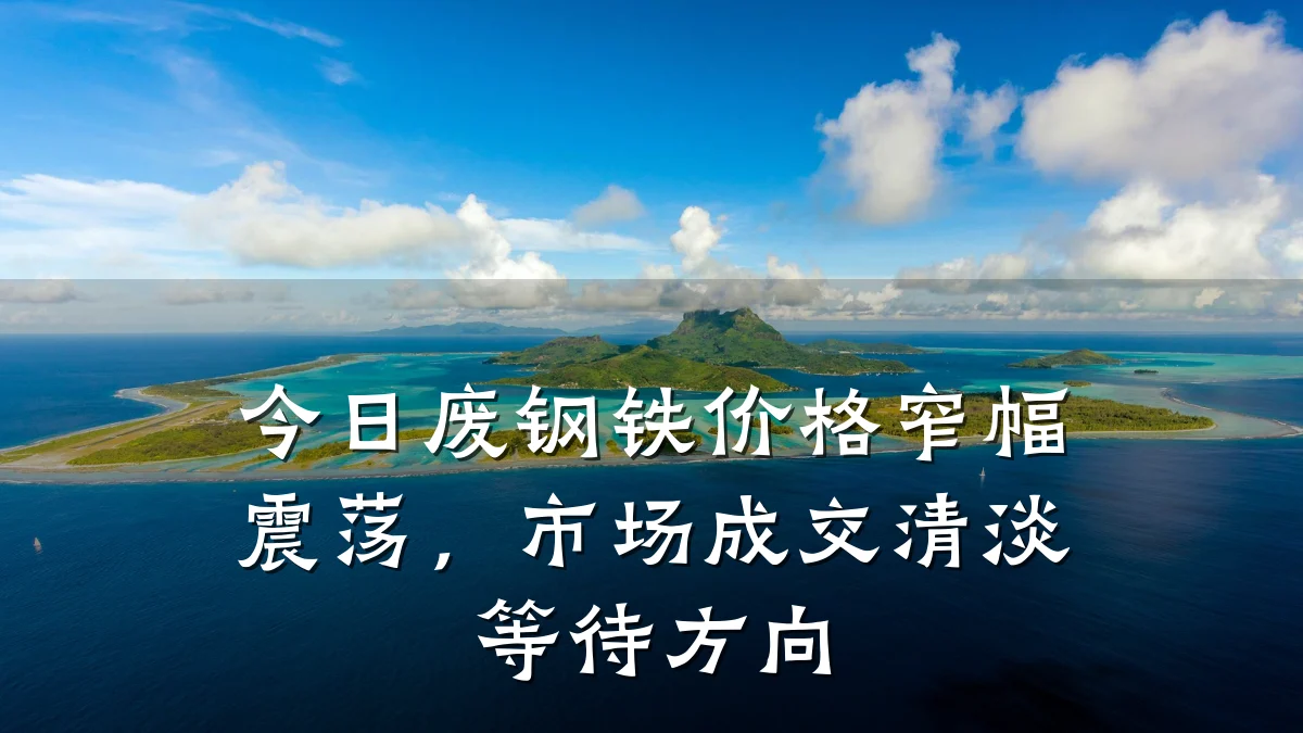 今日废钢铁价格窄幅震荡,市场成交清淡等待方向