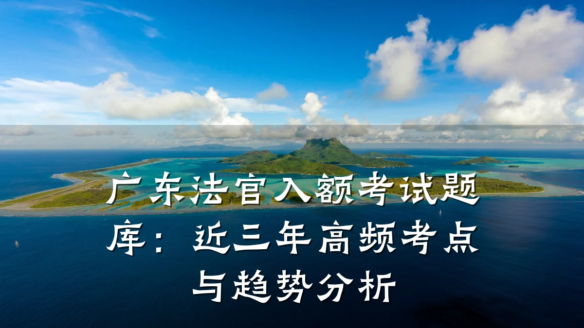 广东法官入额考试题库:近三年高频考点与趋势分析