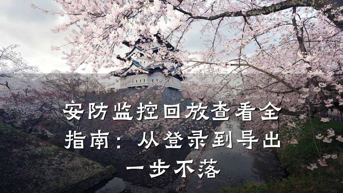 安防监控回放查看全指南:从登录到导出一步不落
