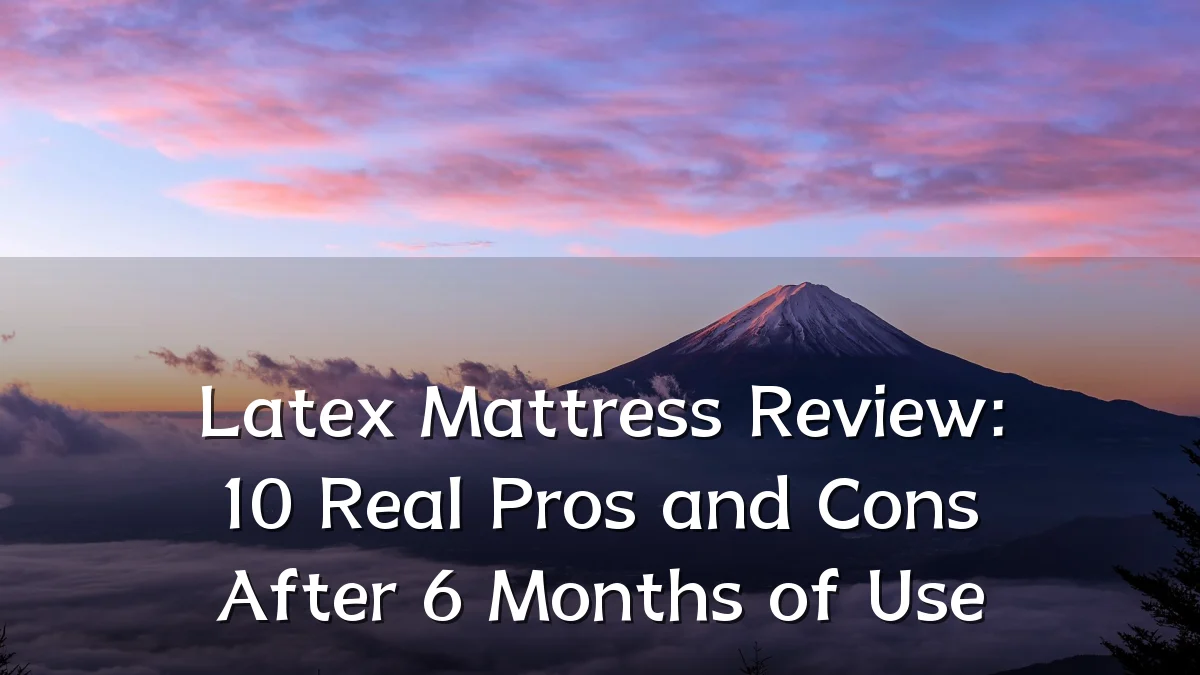 Latex Mattress Review: 10 Real Pros and Cons After 6 Months of Use