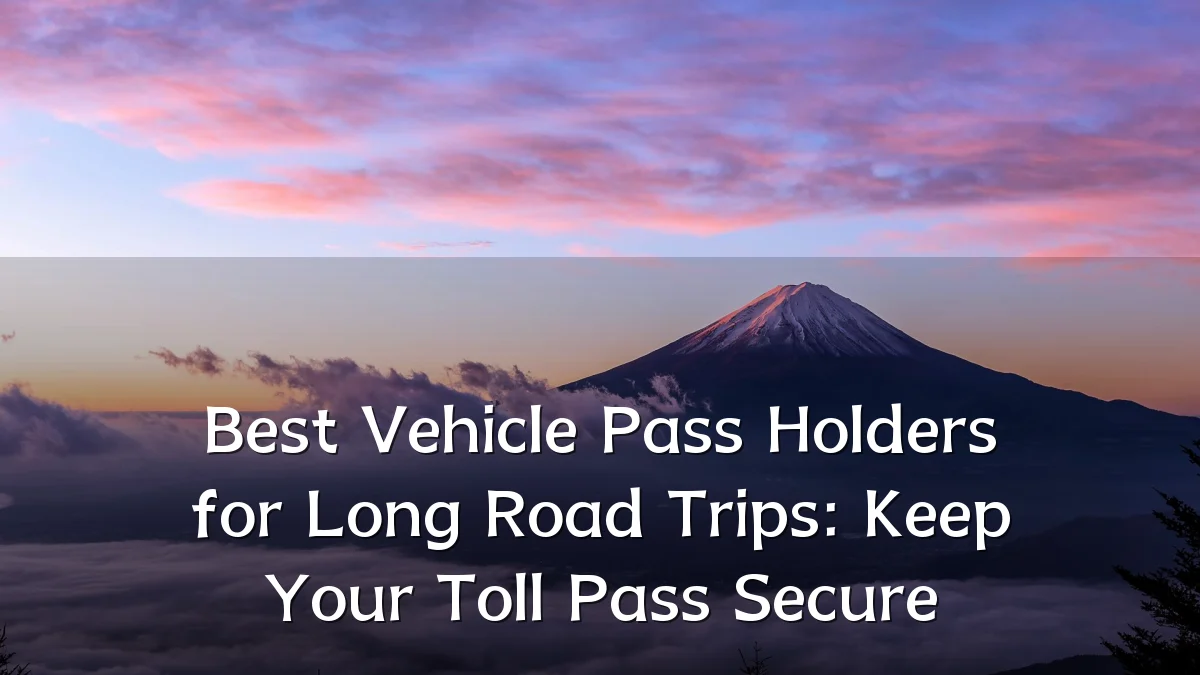 Best Vehicle Pass Holders for Long Road Trips: Keep Your Toll Pass Secure