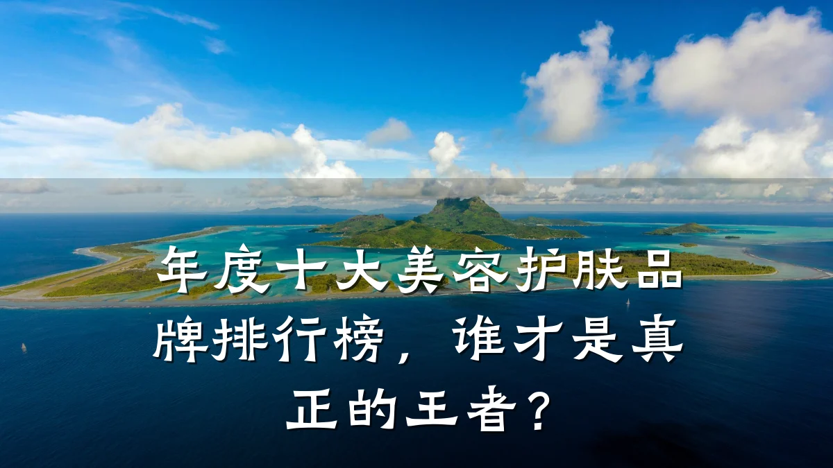 年度十大美容护肤品牌排行榜,谁才是真正的王者?