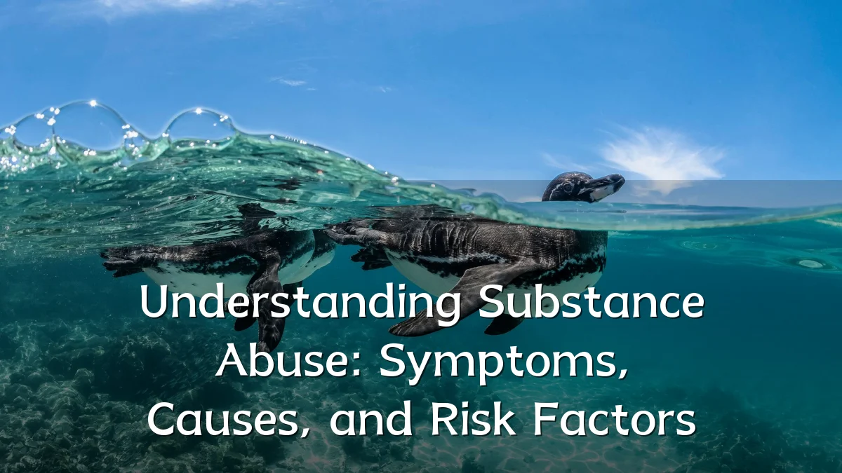 Understanding Substance Abuse: Symptoms, Causes, and Risk Factors