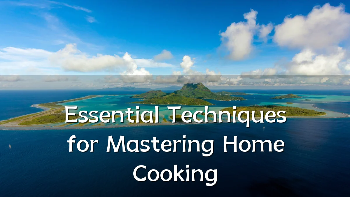 Essential Techniques for Mastering Home Cooking