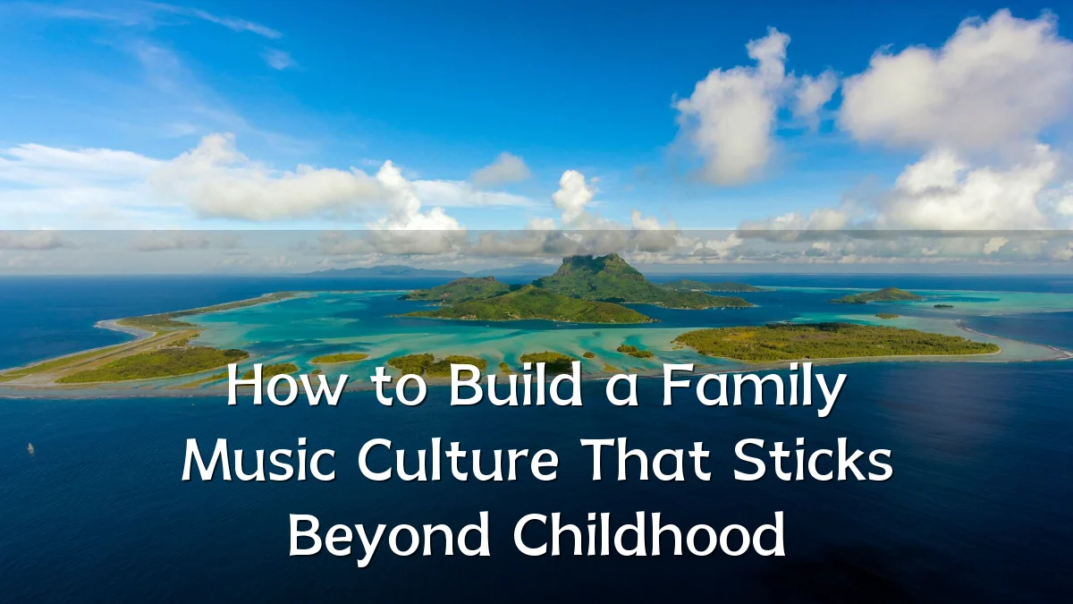 How to Build a Family Music Culture That Sticks Beyond Childhood