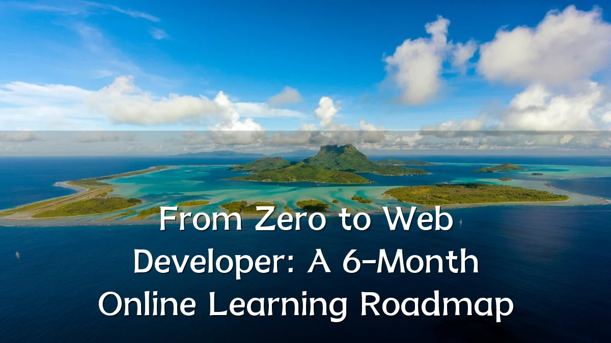 From Zero to Web Developer: A 6-Month Online Learning Roadmap