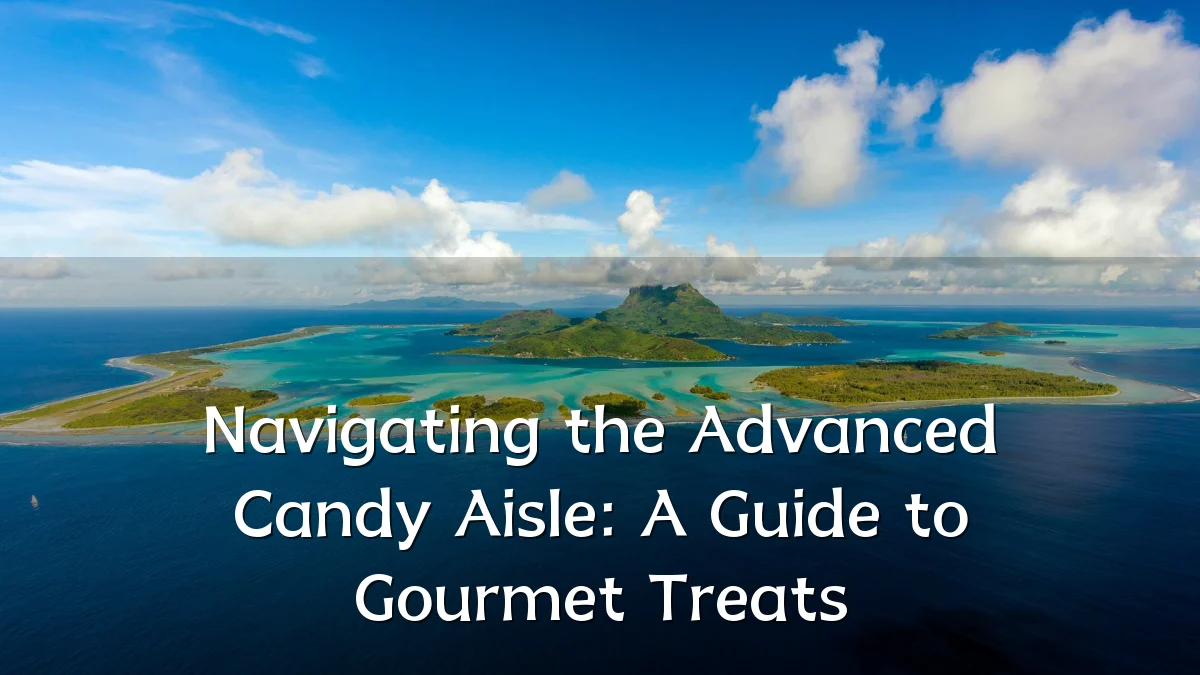 Navigating the Advanced Candy Aisle: A Guide to Gourmet Treats