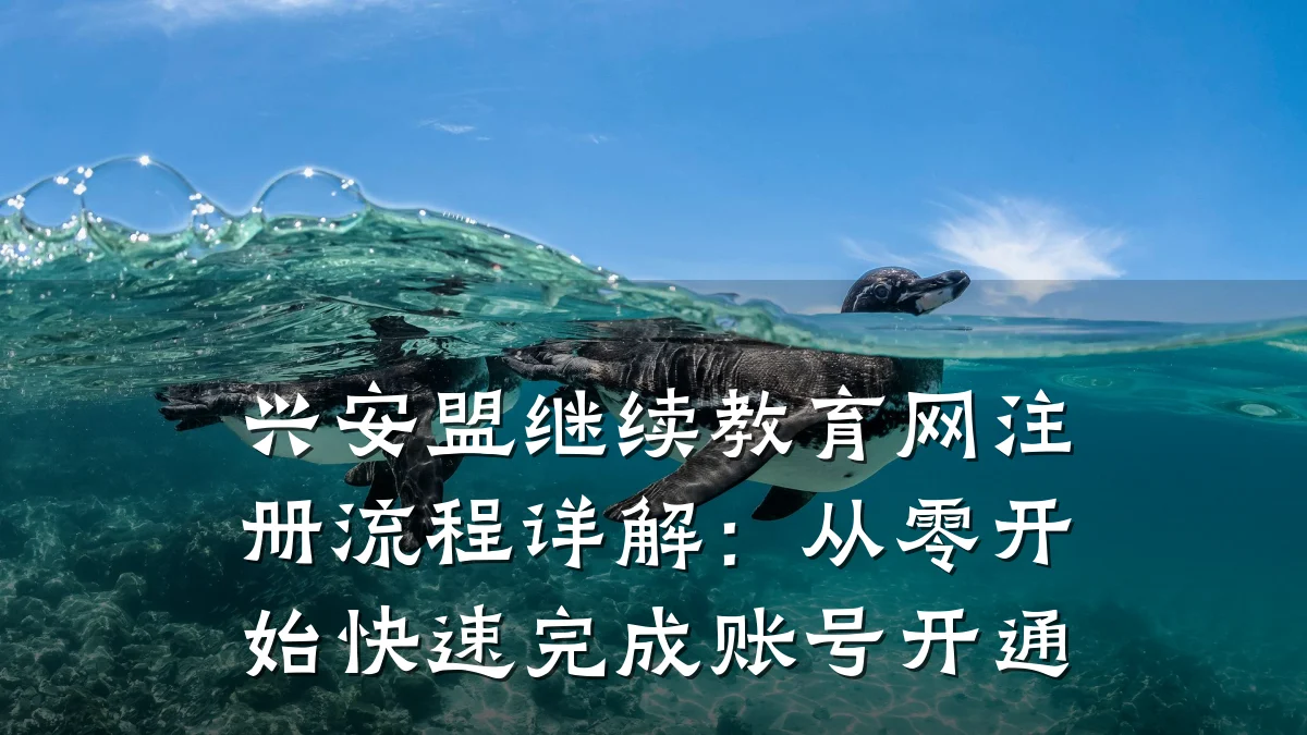 兴安盟继续教育网注册流程详解：从零开始快速完成账号开通