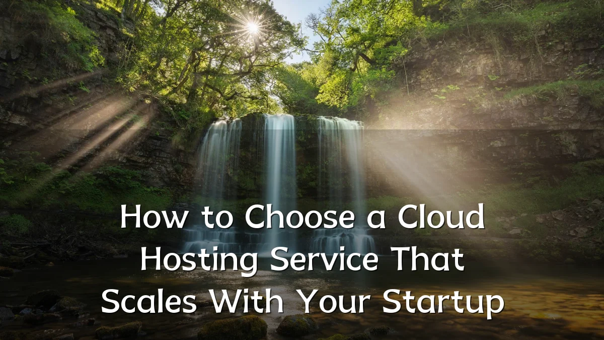 How to Choose a Cloud Hosting Service That Scales With Your Startup